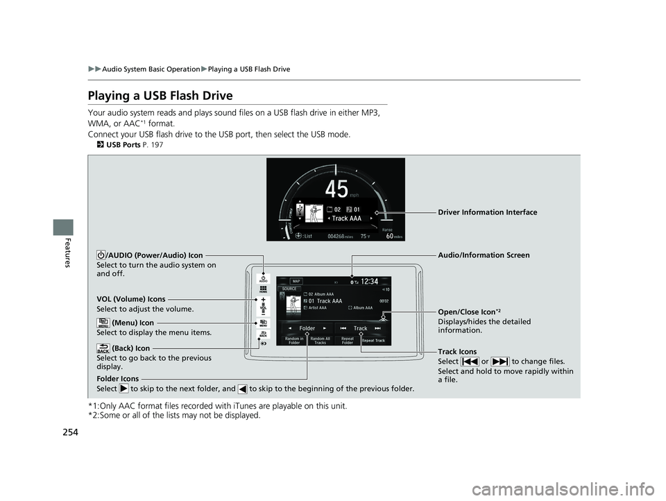 HONDA CLARITY ELECTRIC 2019 Owners Manual (in English) 254
uuAudio System Basic Operation uPlaying a USB Flash Drive
Features
Playing a USB Flash Drive
Your audio system reads and plays sound fi les on a USB flash drive in either MP3,
WMA, or AAC*1 forma HONDA CLARITY ELECTRIC 2019 Owners Manual (in English) 254
uuAudio System Basic Operation uPlaying a USB Flash Drive
Features
Playing a USB Flash Drive
Your audio system reads and plays sound fi les on a USB flash drive in either MP3,
WMA, or AAC*1 forma