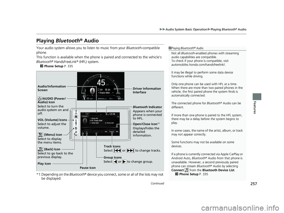 HONDA CLARITY ELECTRIC 2019 Owners Manual (in English) 257
uuAudio System Basic Operation uPlaying Bluetooth ® Audio
Continued
Features
Playing Bluetooth ® Audio
Your audio system allows you to listen to music from your Bluetooth-compatible
phone.
T HONDA CLARITY ELECTRIC 2019 Owners Manual (in English) 257
uuAudio System Basic Operation uPlaying Bluetooth ® Audio
Continued
Features
Playing Bluetooth ® Audio
Your audio system allows you to listen to music from your Bluetooth-compatible
phone.
T