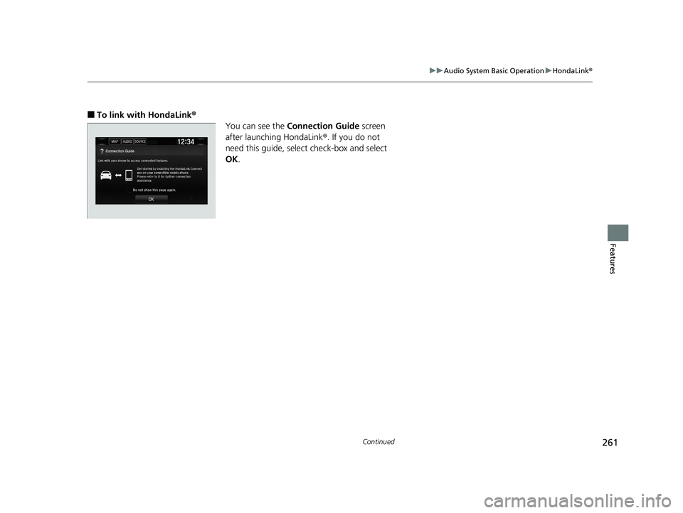 HONDA CLARITY ELECTRIC 2019 Owners Manual (in English) 261
uuAudio System Basic Operation uHondaLink ®
Continued
Features
■To link with HondaLink®
You can see the Connection Guide screen
after launching HondaLink ®. If you do not
need this guide, s HONDA CLARITY ELECTRIC 2019 Owners Manual (in English) 261
uuAudio System Basic Operation uHondaLink ®
Continued
Features
■To link with HondaLink®
You can see the Connection Guide screen
after launching HondaLink ®. If you do not
need this guide, s
