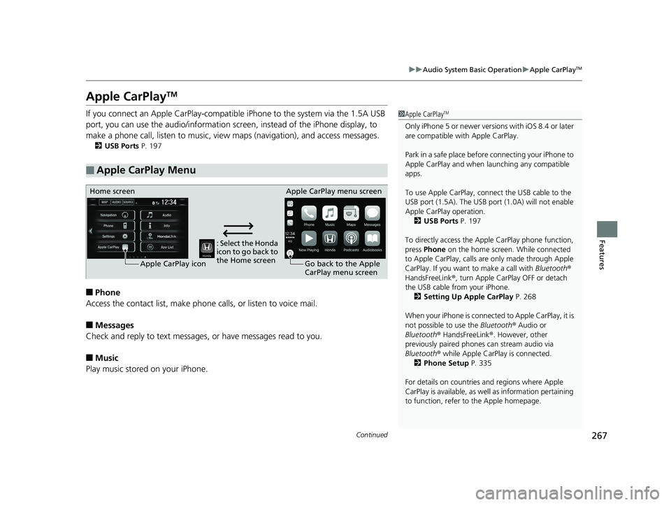 HONDA CLARITY ELECTRIC 2019 Owners Manual (in English) 267
uuAudio System Basic Operation uApple CarPlayTM
Continued
Features
Apple CarPlayTM
If you connect an Apple CarPlay-compatible iPhone to the system via the 1.5A USB
port, you can use the audio/inf HONDA CLARITY ELECTRIC 2019 Owners Manual (in English) 267
uuAudio System Basic Operation uApple CarPlayTM
Continued
Features
Apple CarPlayTM
If you connect an Apple CarPlay-compatible iPhone to the system via the 1.5A USB
port, you can use the audio/inf