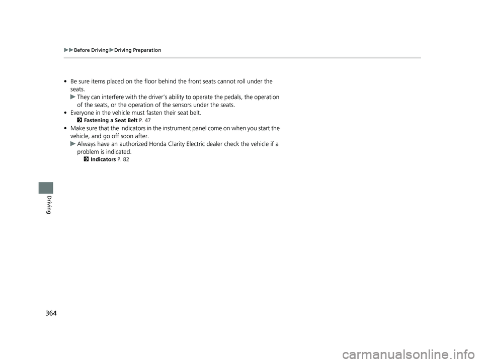 HONDA CLARITY ELECTRIC 2019  Owners Manual (in English) 364
uuBefore Driving uDriving Preparation
Driving
• Be sure items placed on the floor behind the front seats cannot roll under the 
seats.
u They can interfere with the  driver’s ability to operat