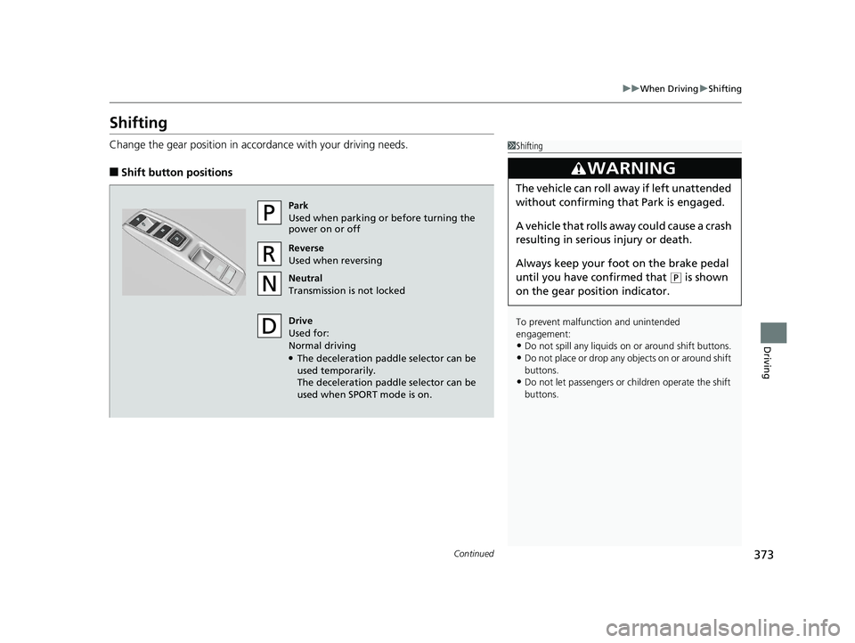 HONDA CLARITY ELECTRIC 2019  Owners Manual (in English) 373
uuWhen Driving uShifting
Continued
Driving
Shifting
Change the gear position in accordance with your driving needs.
■Shift button positions
1Shifting
To prevent malfunc tion and unintended 
enga