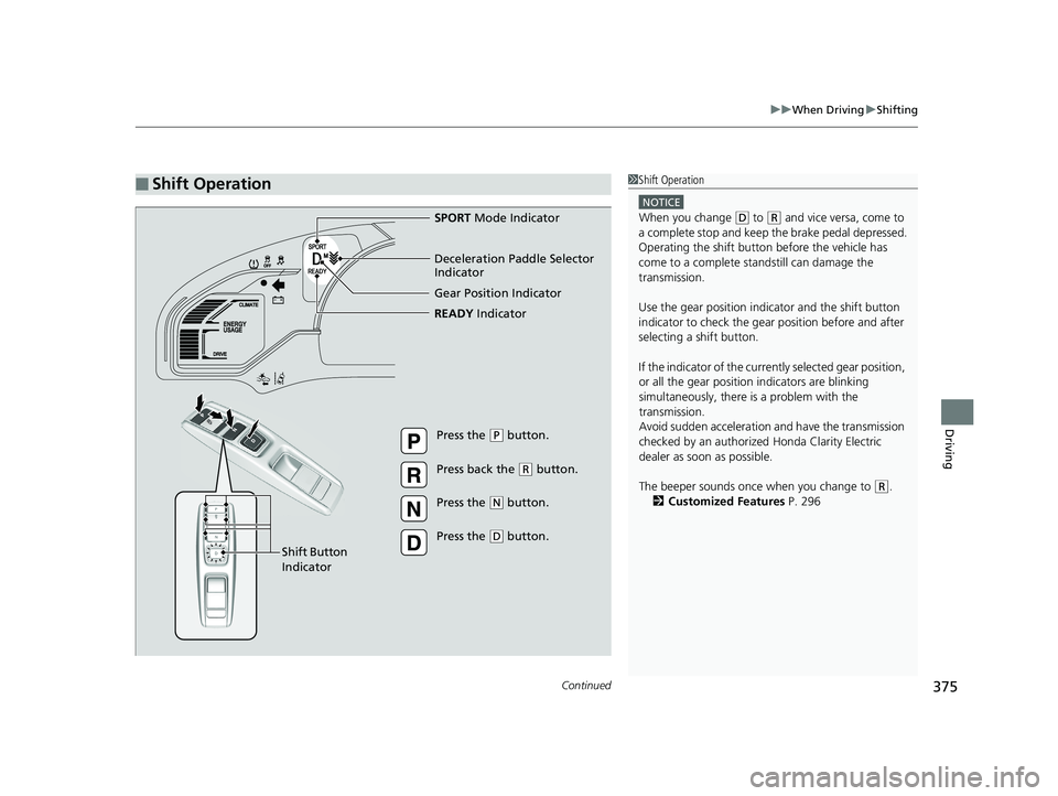 HONDA CLARITY ELECTRIC 2019  Owners Manual (in English) Continued375
uuWhen Driving uShifting
Driving
■Shift Operation1Shift Operation
NOTICE
When you change (D to (R and vice versa, come to 
a complete stop and keep  the brake pedal depressed.
Operating