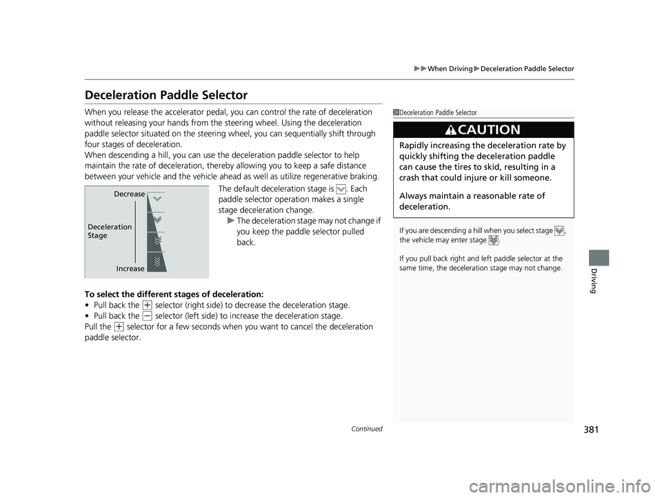 HONDA CLARITY ELECTRIC 2019 Owners Manual (in English) 381
uuWhen Driving uDeceleration Paddle Selector
Continued
Driving
Deceleration Paddle Selector
When you release the accelerator pedal, yo u can control the rate of deceleration
without releasing you HONDA CLARITY ELECTRIC 2019 Owners Manual (in English) 381
uuWhen Driving uDeceleration Paddle Selector
Continued
Driving
Deceleration Paddle Selector
When you release the accelerator pedal, yo u can control the rate of deceleration
without releasing you