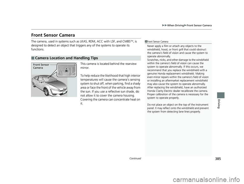 HONDA CLARITY ELECTRIC 2019 Owners Manual (in English) 385
uuWhen Driving uFront Sensor Camera
Continued
Driving
Front Sensor Camera
The camera, used in systems such as LKAS, RDM, ACC with LSF, and CMBSTM, is
designed to detect an object that tri ggers HONDA CLARITY ELECTRIC 2019 Owners Manual (in English) 385
uuWhen Driving uFront Sensor Camera
Continued
Driving
Front Sensor Camera
The camera, used in systems such as LKAS, RDM, ACC with LSF, and CMBSTM, is
designed to detect an object that tri ggers