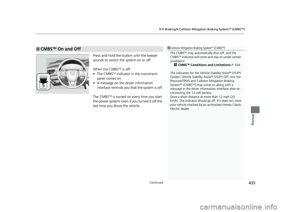 HONDA CLARITY ELECTRIC 2019 Owners Manual (in English) Continued433
uuBraking uCollision Mitigation Braking SystemTM (CMBSTM)
Driving
Press and hold the button until the beeper
sounds to switch the system on or off.
When the CMBS
TM is off:
• The CMB HONDA CLARITY ELECTRIC 2019 Owners Manual (in English) Continued433
uuBraking uCollision Mitigation Braking SystemTM (CMBSTM)
Driving
Press and hold the button until the beeper
sounds to switch the system on or off.
When the CMBS
TM is off:
• The CMB
