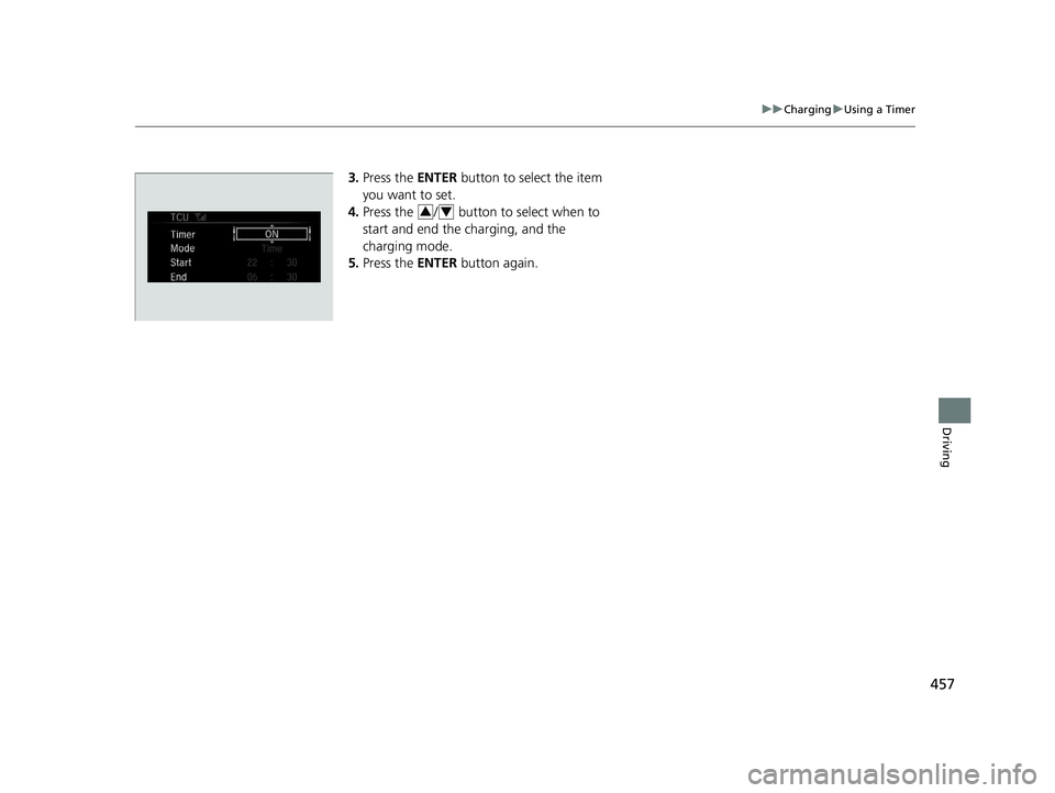 HONDA CLARITY ELECTRIC 2019 Owners Manual (in English) 457
uuCharging uUsing a Timer
Driving
3. Press the ENTER button to select the item
you want to set.
4. Press the / button to select when to
start and end the charging, and the
charging mode.
5. HONDA CLARITY ELECTRIC 2019 Owners Manual (in English) 457
uuCharging uUsing a Timer
Driving
3. Press the ENTER button to select the item
you want to set.
4. Press the / button to select when to
start and end the charging, and the
charging mode.
5.