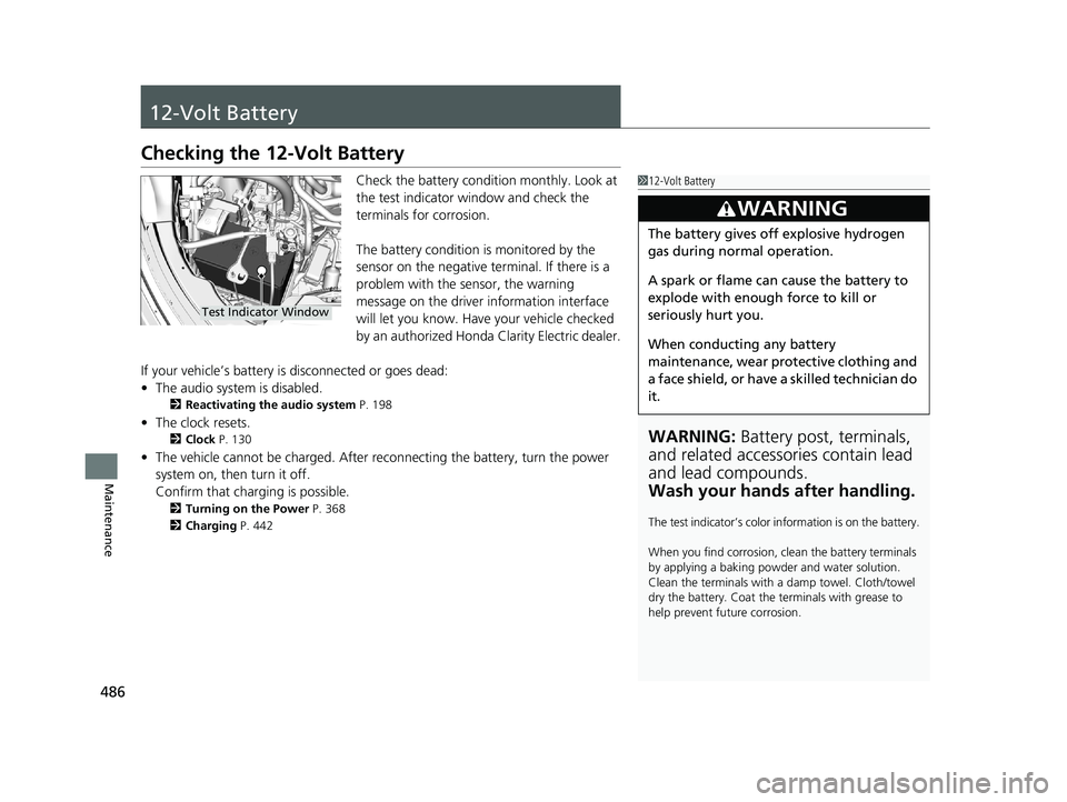 HONDA CLARITY ELECTRIC 2019 Owners Manual (in English) 486
Maintenance
12-Volt Battery
Checking the 12-Volt Battery
Check the battery condition monthly. Look at
the test indicator window and check the
terminals for corrosion.
The battery condition is mo HONDA CLARITY ELECTRIC 2019 Owners Manual (in English) 486
Maintenance
12-Volt Battery
Checking the 12-Volt Battery
Check the battery condition monthly. Look at
the test indicator window and check the
terminals for corrosion.
The battery condition is mo
