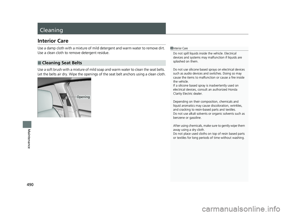 HONDA CLARITY ELECTRIC 2019 Owners Manual (in English) 490
Maintenance
Cleaning
Interior Care
Use a damp cloth with a mixture of mild detergent and warm water to remove dirt.
Use a clean cloth to remove detergent residue.
Use a soft brush with a mixture HONDA CLARITY ELECTRIC 2019 Owners Manual (in English) 490
Maintenance
Cleaning
Interior Care
Use a damp cloth with a mixture of mild detergent and warm water to remove dirt.
Use a clean cloth to remove detergent residue.
Use a soft brush with a mixture
