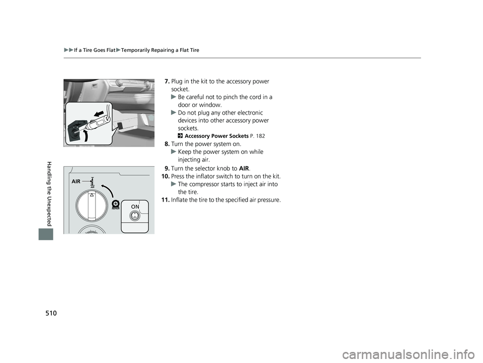 HONDA CLARITY ELECTRIC 2019  Owners Manual (in English) 510
uuIf a Tire Goes Flat uTemporarily Repairing a Flat Tire
Handling the Unexpected
7. Plug in the kit to the accessory power 
socket.
u Be careful not to pinch the cord in a 
door or window.
u Do no