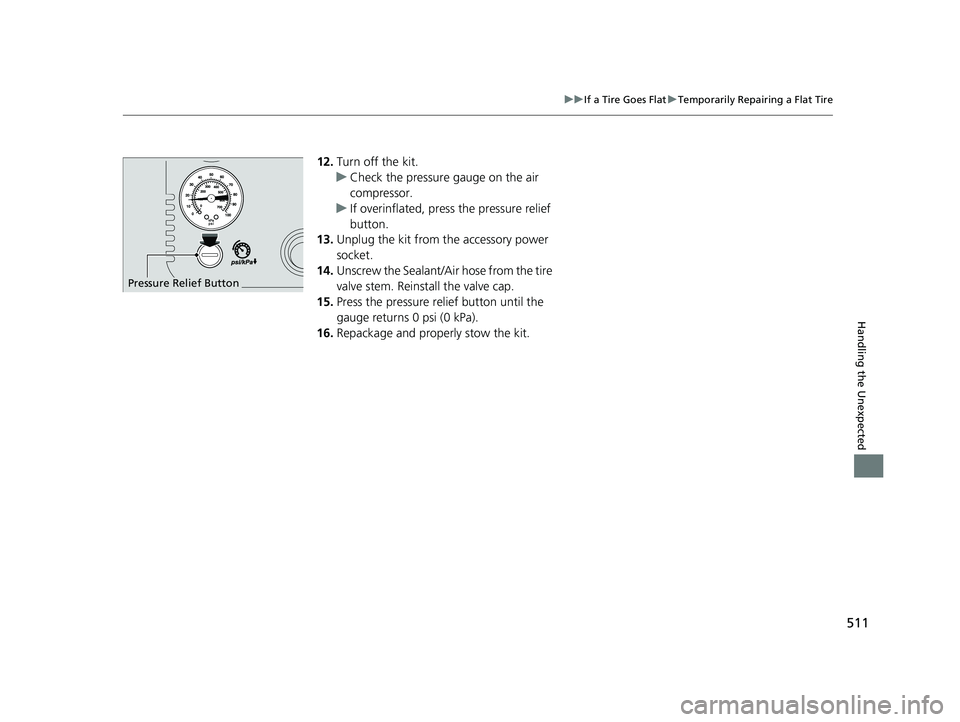 HONDA CLARITY ELECTRIC 2019  Owners Manual (in English) 511
uuIf a Tire Goes Flat uTemporarily Repairing a Flat Tire
Handling the Unexpected
12. Turn off the kit.
u Check the pressure gauge on the air 
compressor.
u If overinflated, press the pressure reli