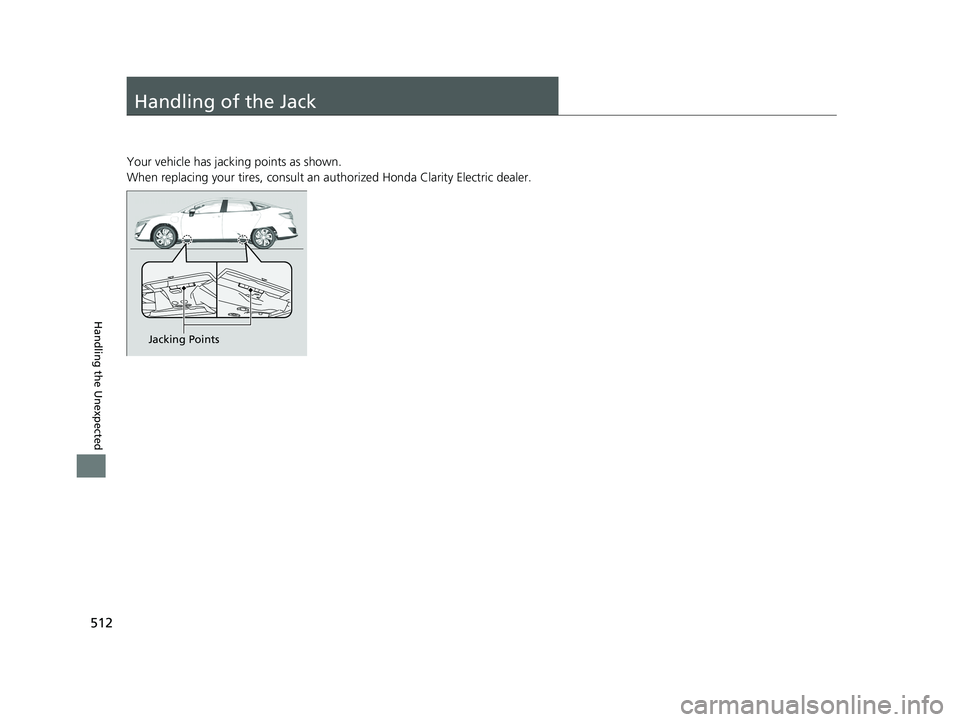 HONDA CLARITY ELECTRIC 2019  Owners Manual (in English) 512
Handling the Unexpected
Handling of the Jack
Your vehicle has jacking points as shown.
When replacing your tires, consult an authorized Honda Clarity Electric dealer.
Jacking Points
19 CLARITY BEV