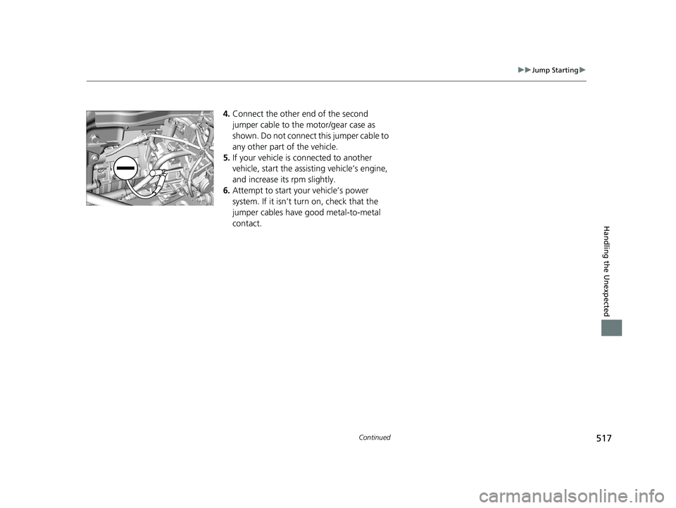 HONDA CLARITY ELECTRIC 2019  Owners Manual (in English) 517
uuJump Starting u
Continued
Handling the Unexpected
4.Connect the other end of the second 
jumper cable to the motor/gear case as 
shown. Do not connect this jumper cable to 
any other part of the