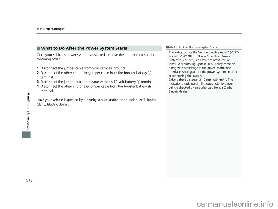 HONDA CLARITY ELECTRIC 2019  Owners Manual (in English) uuJump Starting u
518
Handling the Unexpected
Once your vehicle’s power system has sta rted, remove the jumper cables in the 
following order.
1. Disconnect the jumper cable from your vehicle’s gr