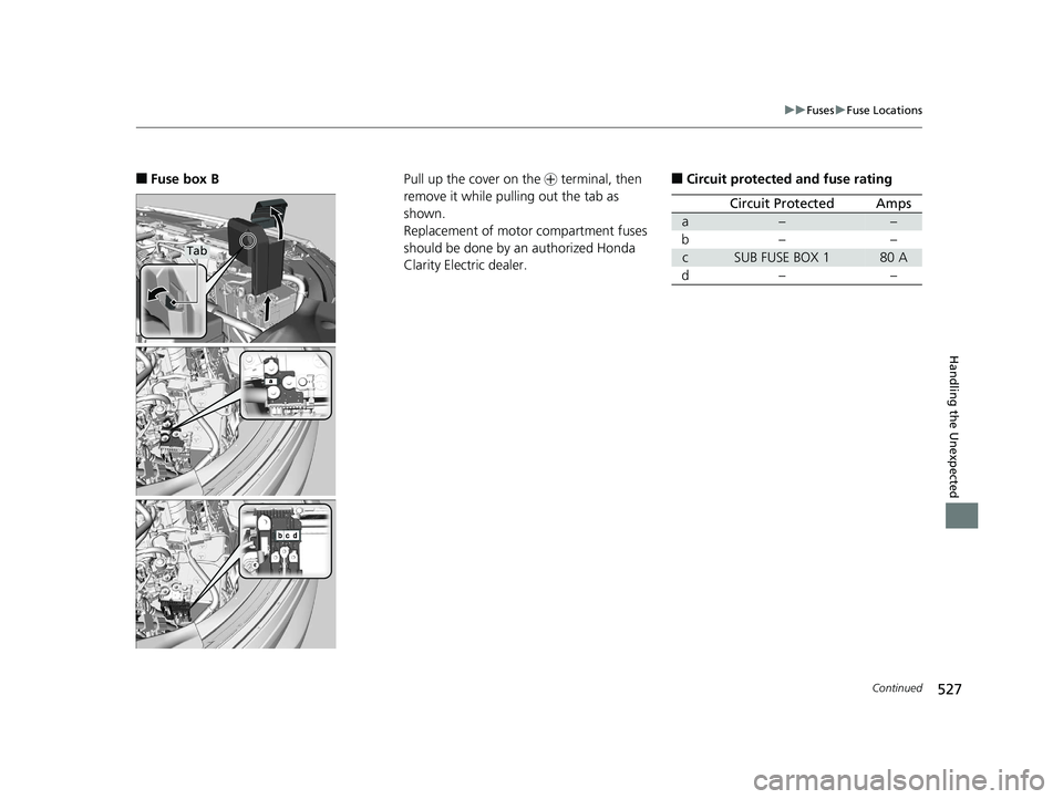 HONDA CLARITY ELECTRIC 2019 Owners Manual (in English) 527
uuFuses uFuse Locations
Continued
Handling the Unexpected
■Fuse box B
Tab
Pull up the cover on the + terminal, then
remove it while pulling out the tab as
shown.
Replacement of motor compartm HONDA CLARITY ELECTRIC 2019 Owners Manual (in English) 527
uuFuses uFuse Locations
Continued
Handling the Unexpected
■Fuse box B
Tab
Pull up the cover on the + terminal, then
remove it while pulling out the tab as
shown.
Replacement of motor compartm