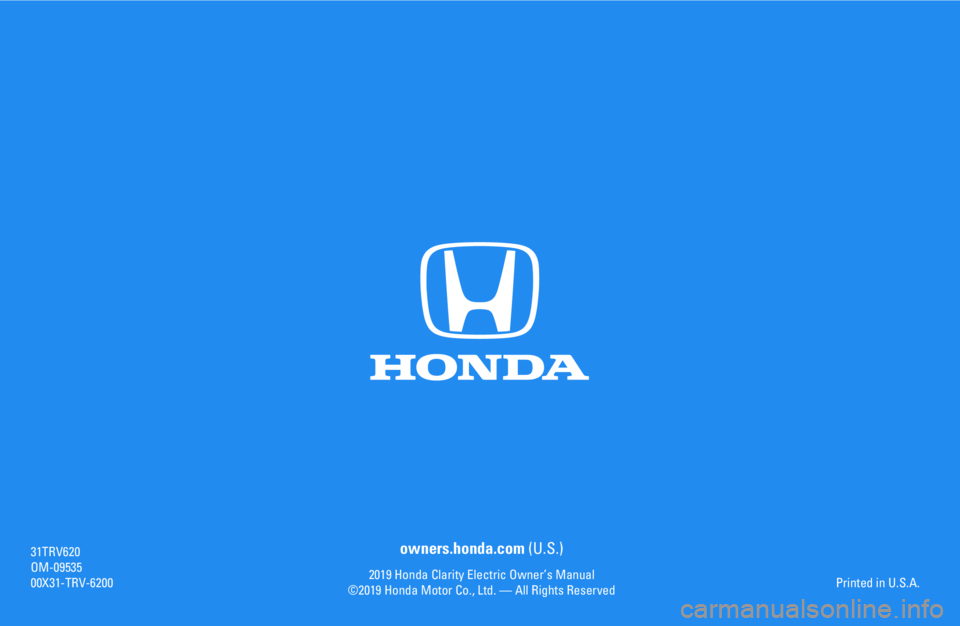 HONDA CLARITY ELECTRIC 2019 Owners Manual (in English) owners.honda.com (U.S.)
2019 Honda Clarity Electric Owner’s Manual
©2019 Honda Motor Co., Ltd. — All Rights Reserved
31TRV6
2
0
OM-09535
00X31-TRV-6
200
Printed in U.S.A. HONDA CLARITY ELECTRIC 2019 Owners Manual (in English) owners.honda.com (U.S.)
2019 Honda Clarity Electric Owner’s Manual
©2019 Honda Motor Co., Ltd. — All Rights Reserved
31TRV6
2
0
OM-09535
00X31-TRV-6
200
Printed in U.S.A.