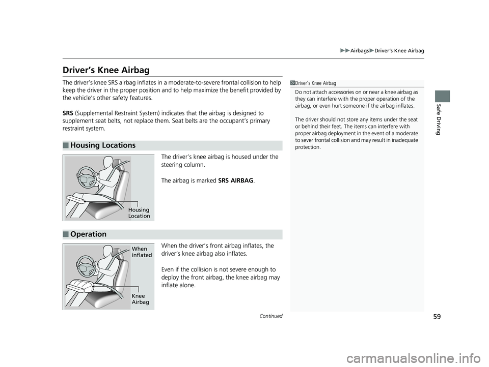 HONDA CLARITY ELECTRIC 2019 (in English) Repair Manual 59
uuAirbags uDriver’s Knee Airbag
Continued
Safe Driving
Driver’s Knee Airbag
The driver’s knee SRS airbag in flates in a moderate-to-severe frontal collision to help
keep the driver in the pr HONDA CLARITY ELECTRIC 2019 (in English) Repair Manual 59
uuAirbags uDriver’s Knee Airbag
Continued
Safe Driving
Driver’s Knee Airbag
The driver’s knee SRS airbag in flates in a moderate-to-severe frontal collision to help
keep the driver in the pr