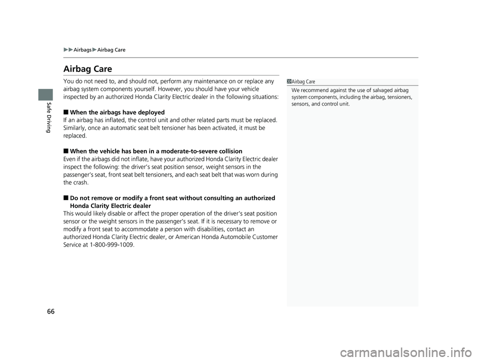 HONDA CLARITY ELECTRIC 2019 (in English) Repair Manual 66
uuAirbags uAirbag Care
Safe Driving
Airbag Care
You do not need to, and should not, perform any maintenance on or replace any
airbag system components yourself. However, you should have your vehic HONDA CLARITY ELECTRIC 2019 (in English) Repair Manual 66
uuAirbags uAirbag Care
Safe Driving
Airbag Care
You do not need to, and should not, perform any maintenance on or replace any
airbag system components yourself. However, you should have your vehic