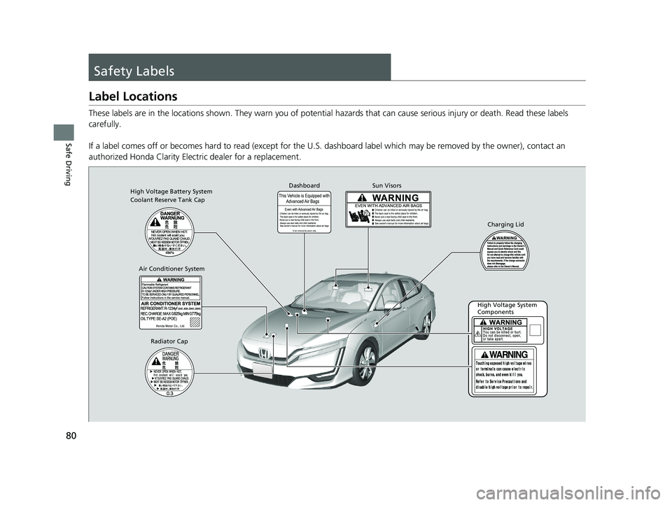 HONDA CLARITY ELECTRIC 2019 (in English) Manual Online 80
Safe Driving
Safety Labels
Label Locations
These labels are in the locations shown. They warn you of potential hazards that can cause serious injury or death. Read these labels
carefully.
If a lab HONDA CLARITY ELECTRIC 2019 (in English) Manual Online 80
Safe Driving
Safety Labels
Label Locations
These labels are in the locations shown. They warn you of potential hazards that can cause serious injury or death. Read these labels
carefully.
If a lab