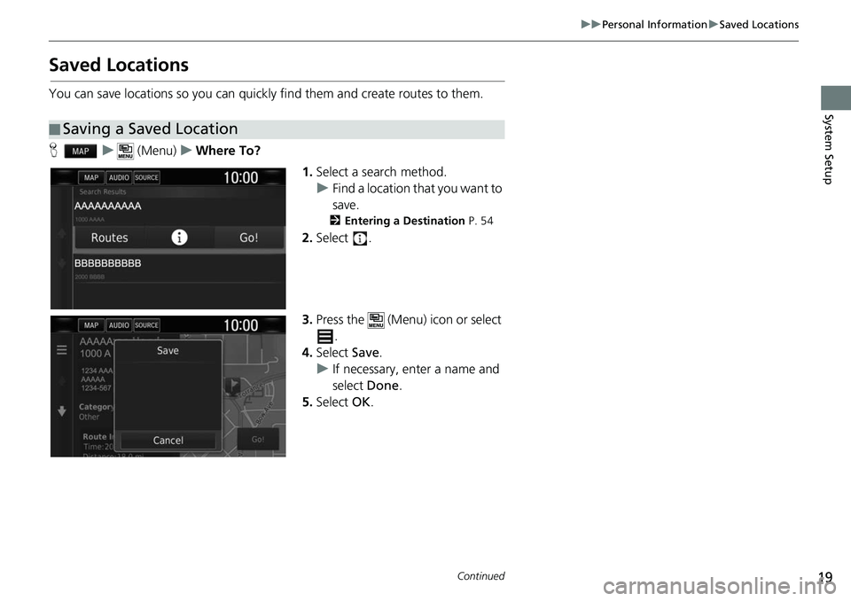 HONDA CLARITY ELECTRIC 2019  Navigation Manual (in English) 19
uuPersonal Information uSaved Locations
Continued
System Setup
Saved Locations
You can save locations so you can quickly find them and create routes to them.
H u (Menu) uWhere To?
1.Select a search