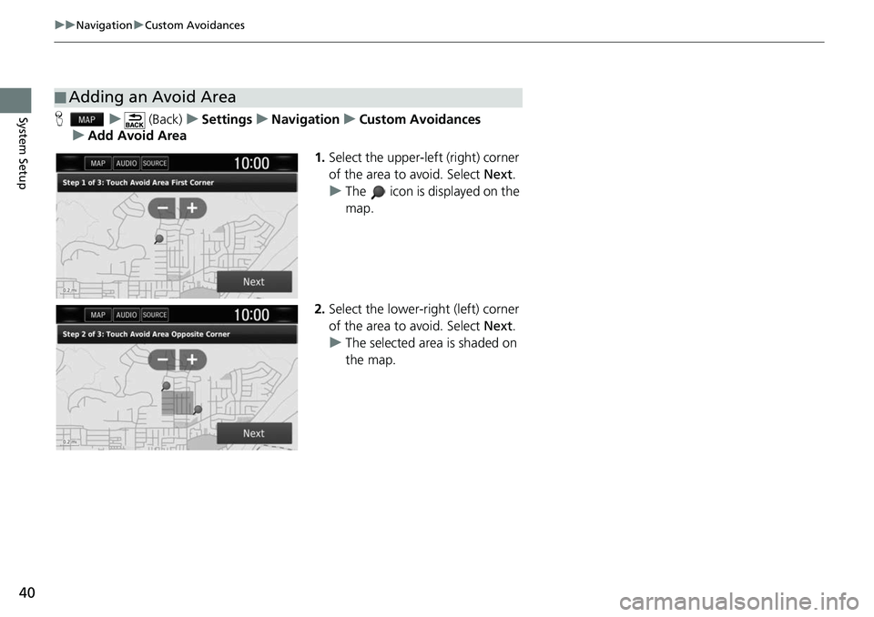 HONDA CLARITY ELECTRIC 2019  Navigation Manual (in English) 40
uuNavigation uCustom Avoidances
System SetupH u (Back) uSettings uNavigation uCustom Avoidances
u Add Avoid Area
1.Select the upper-left (right) corner 
of the area to avoid. Select  Next.
u The   