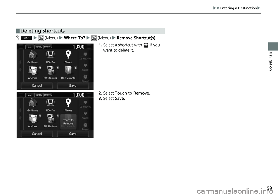 HONDA CLARITY ELECTRIC 2019  Navigation Manual (in English) 59
uuEntering a Destination u
Navigation
Hu (Menu) uWhere To? u (Menu) uRemove Shortcut(s)
1. Select a shortcut with   if you 
want to delete it.
2. Select  Touch to Remove .
3. Select  Save.
■Delet