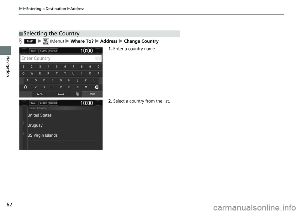 HONDA CLARITY ELECTRIC 2019  Navigation Manual (in English) 62
uuEntering a Destination uAddress
Navigation
H u (Menu) uWhere To? uAddress uChange Country
1. Enter a country name.
2. Select a country from the list.
■Selecting the Country 