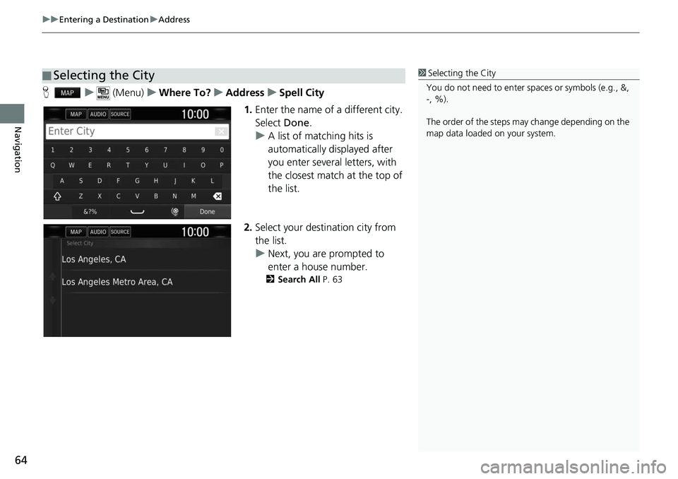 HONDA CLARITY ELECTRIC 2019  Navigation Manual (in English) uuEntering a Destination uAddress
64
Navigation
H u (Menu) uWhere To? uAddress uSpell City
1. Enter the name of a different city. 
Select  Done.
u A list of matching hits is 
automatically displayed a
