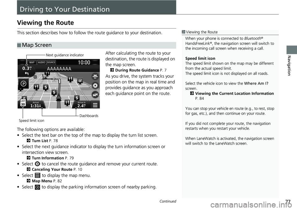 HONDA CLARITY ELECTRIC 2019  Navigation Manual (in English) 77Continued
Navigation
Driving to Your Destination
Viewing the Route
This section describes how to follow the route guidance to your destination.After calculating the route to your 
destination, the r