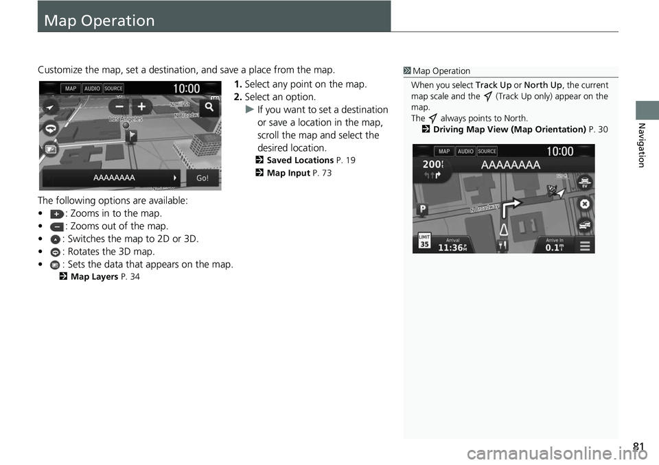 HONDA CLARITY ELECTRIC 2019  Navigation Manual (in English) 81
Navigation
Map Operation
Customize the map, set a destination, and save a place from the map.
1.Select any point on the map.
2. Select an option.
u If you want to set a destination 
or save a locat