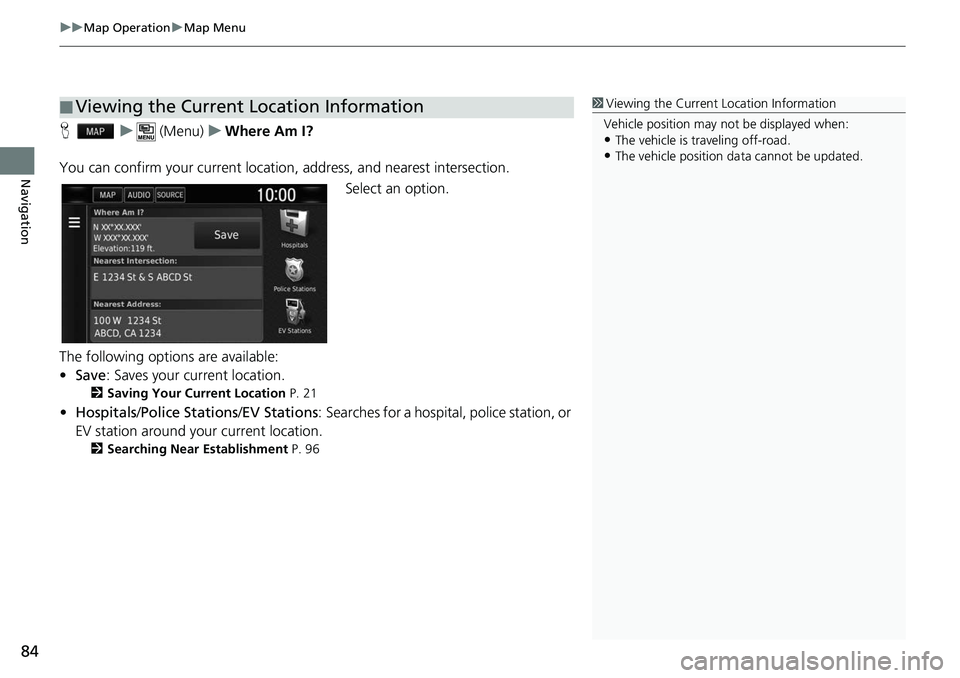HONDA CLARITY ELECTRIC 2019  Navigation Manual (in English) uuMap Operation uMap Menu
84
Navigation
H u (Menu) uWhere Am I?
You can confirm your current location , address, and nearest intersection.
Select an option.
The following options are available:
• Sa