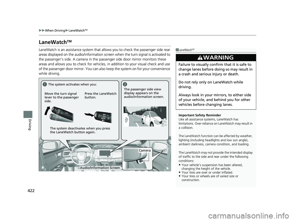 HONDA CLARITY FUEL CELL 2019  Owners Manual (in English) 422
uuWhen Driving uLaneWatchTM
Driving
LaneWatchTM
LaneWatch is an assistance system that allows you to check the passenger side rear 
areas displayed on the audio/in formation screen when the turn s