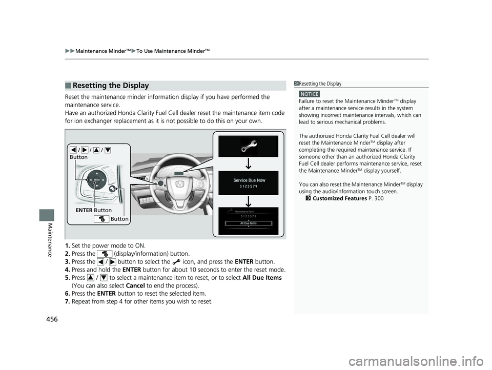 HONDA CLARITY FUEL CELL 2019  Owners Manual (in English) uuMaintenance MinderTMuTo Use Maintenance MinderTM
456
Maintenance
Reset the maintenance minder informati on display if you have performed the 
maintenance service.
Have an authorized Honda Clarity Fu