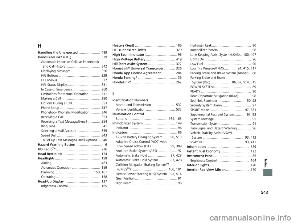 HONDA CLARITY FUEL CELL 2019 Owners Manual (in English) 543
Index
H
Handling the Unexpected....................... 489
HandsFreeLink ® (HFL) .............................. 329
Automatic Import of Cellular Phonebook
and Call History.................... HONDA CLARITY FUEL CELL 2019 Owners Manual (in English) 543
Index
H
Handling the Unexpected....................... 489
HandsFreeLink ® (HFL) .............................. 329
Automatic Import of Cellular Phonebook
and Call History....................