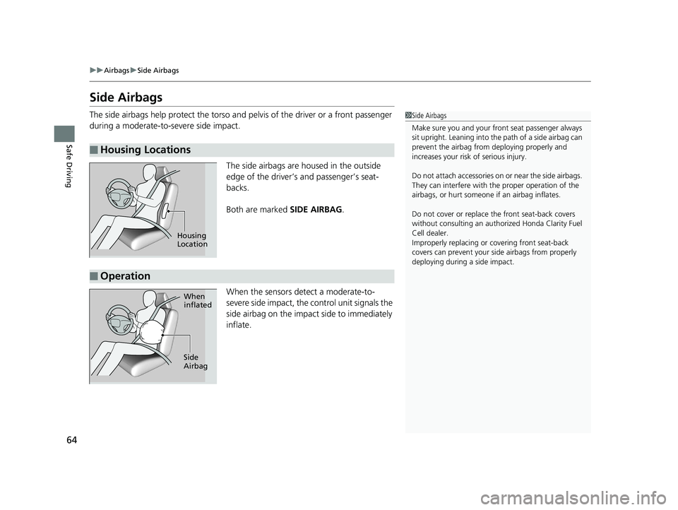 HONDA CLARITY FUEL CELL 2019 (in English) Repair Manual 64
uuAirbags uSide Airbags
Safe Driving
Side Airbags
The side airbags help protect the torso and pelvis of the driver or a front passenger
during a moderate-to-severe side impact.
The side airbags a HONDA CLARITY FUEL CELL 2019 (in English) Repair Manual 64
uuAirbags uSide Airbags
Safe Driving
Side Airbags
The side airbags help protect the torso and pelvis of the driver or a front passenger
during a moderate-to-severe side impact.
The side airbags a