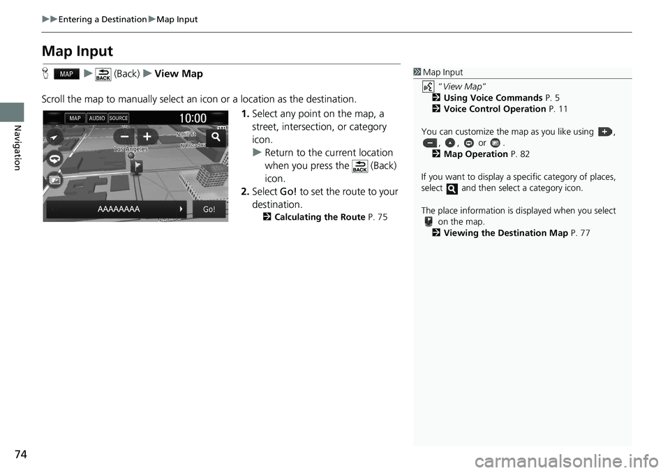 HONDA CLARITY FUEL CELL 2019 Navigation Manual (in English) 74
uu Entering a Destination u Map Input
Navigation
Map Input
H u (Back) u View Map
Scroll the map to manually select an icon or a location as the destination.
1.Select any point on the HONDA CLARITY FUEL CELL 2019 Navigation Manual (in English) 74
uu Entering a Destination u Map Input
Navigation
Map Input
H u (Back) u View Map
Scroll the map to manually select an icon or a location as the destination.
1.Select any point on the