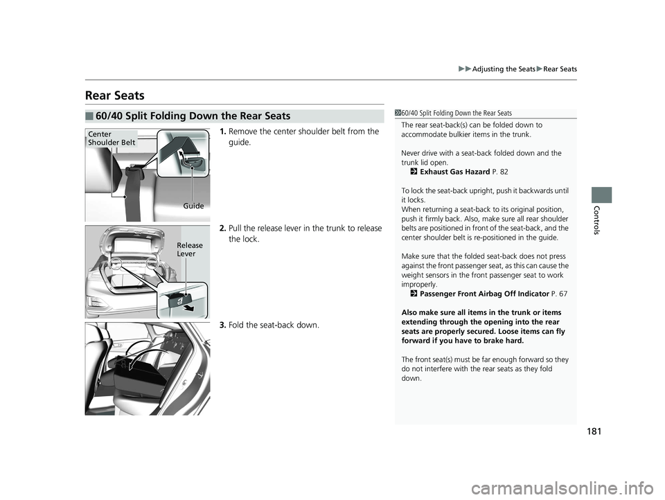 HONDA CLARITY PLUG-IN 2019 Owners Manual (in English) 181
uuAdjusting the Seats uRear Seats
Controls
Rear Seats
1. Remove the center shoulder belt from the
guide.
2. Pull the release lever in the trunk to release
the lock.
3. Fold the seat-back down.
HONDA CLARITY PLUG-IN 2019 Owners Manual (in English) 181
uuAdjusting the Seats uRear Seats
Controls
Rear Seats
1. Remove the center shoulder belt from the
guide.
2. Pull the release lever in the trunk to release
the lock.
3. Fold the seat-back down.