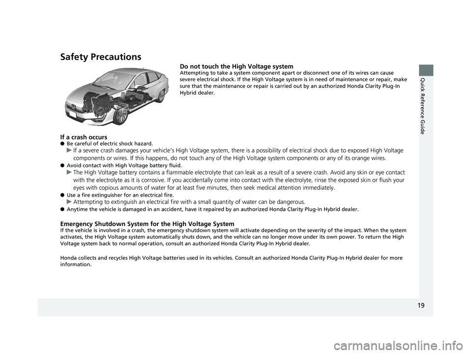 HONDA CLARITY PLUG-IN 2019   (in English) Owners Guide 19
Quick Reference Guide
Safety Precautions
Do not touch the High Voltage systemAttempting to take a system component apart or disconnect one of its wires can cause 
severe electrical shock. If the Hi