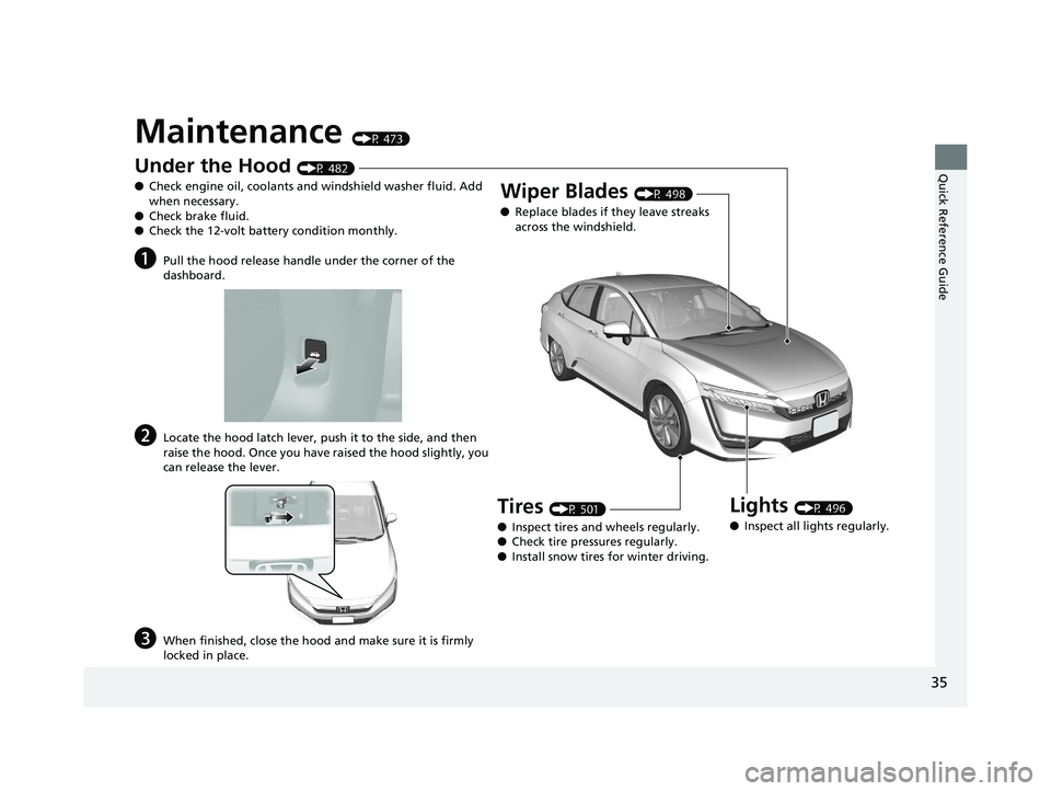HONDA CLARITY PLUG-IN 2019   (in English) Owners Guide 35
Quick Reference Guide
Maintenance (P 473)
Under the Hood (P 482)
● Check engine oil, coolants and windshield washer fluid. Add 
when necessary.
● Check brake fluid.
● Check the 12-volt batter
