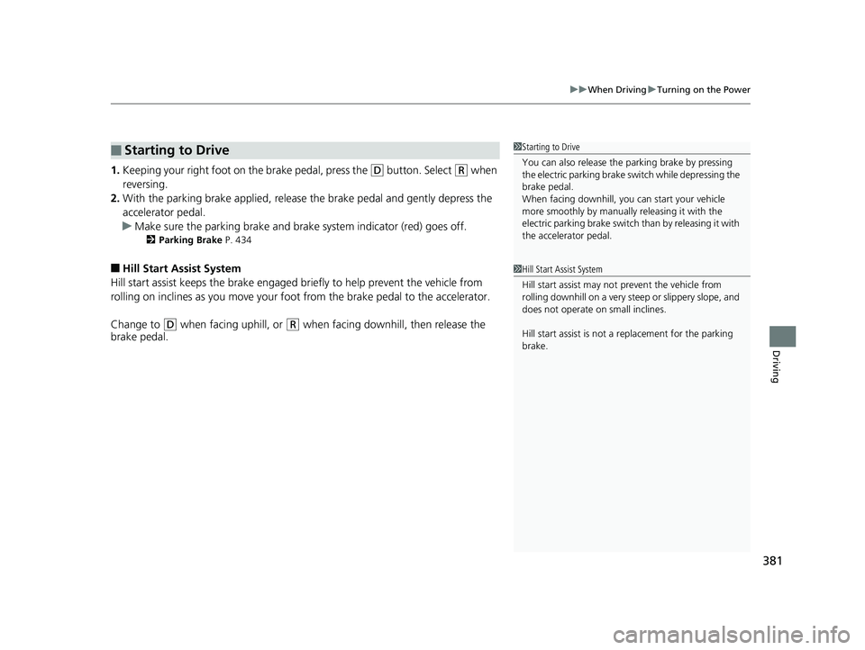 HONDA CLARITY PLUG-IN 2019 Owners Manual (in English) 381
uuWhen Driving uTurning on the Power
Driving
1. Keeping your right foot on the brake pedal, press the (D button. Select (R when
reversing.
2. With the parking brake applied, release the brake pe HONDA CLARITY PLUG-IN 2019 Owners Manual (in English) 381
uuWhen Driving uTurning on the Power
Driving
1. Keeping your right foot on the brake pedal, press the (D button. Select (R when
reversing.
2. With the parking brake applied, release the brake pe