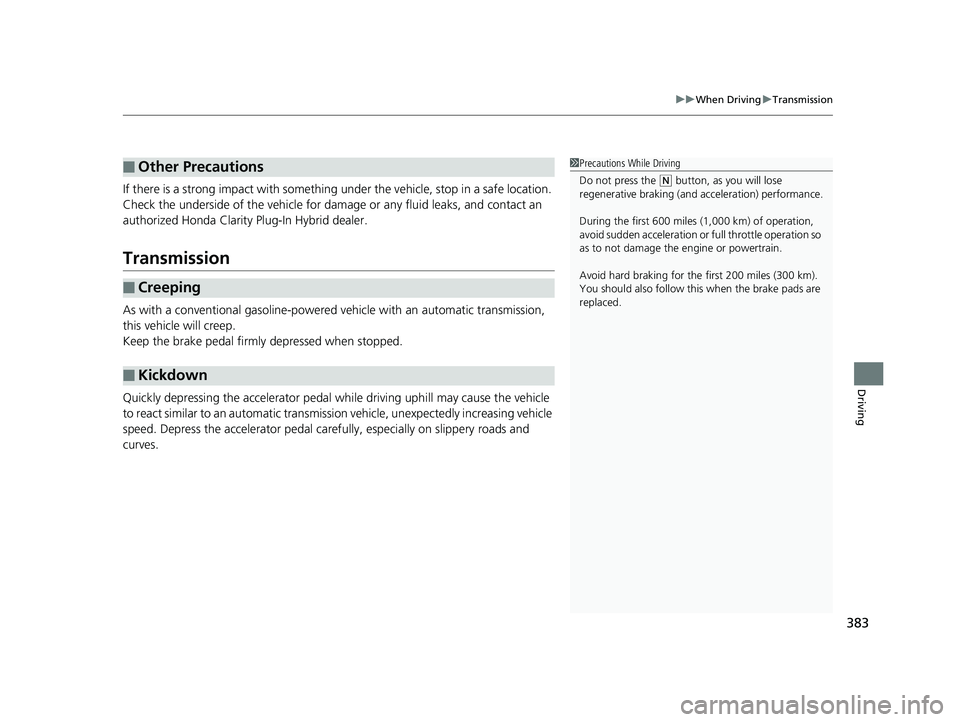 HONDA CLARITY PLUG-IN 2019 Owners Manual (in English) 383
uuWhen Driving uTransmission
Driving
If there is a strong impact with something under the vehicle, stop in a safe location.
Check the underside of the vehicle for damage or any fluid leaks, and HONDA CLARITY PLUG-IN 2019 Owners Manual (in English) 383
uuWhen Driving uTransmission
Driving
If there is a strong impact with something under the vehicle, stop in a safe location.
Check the underside of the vehicle for damage or any fluid leaks, and