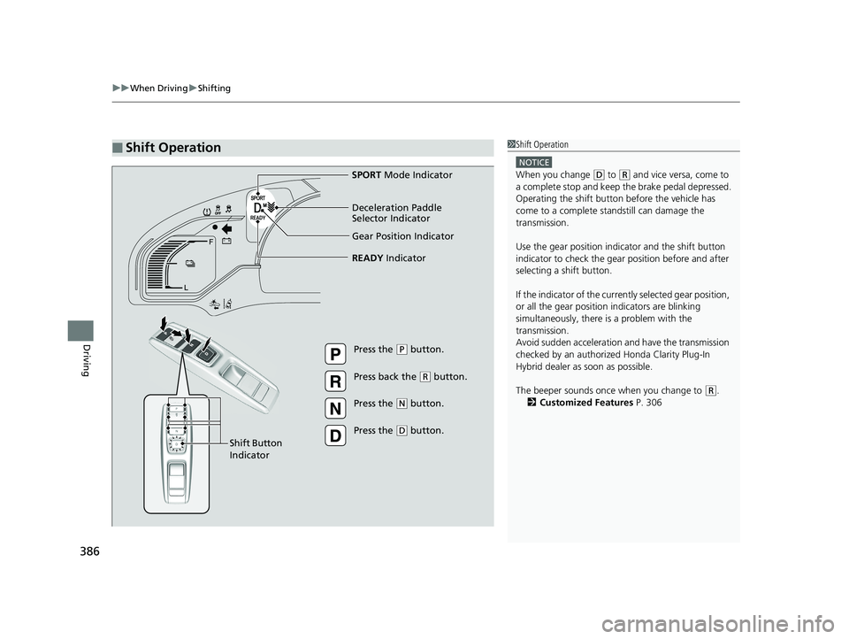HONDA CLARITY PLUG-IN 2019 Owners Manual (in English) uuWhen Driving uShifting
386
Driving
■Shift Operation1Shift Operation
NOTICE
When you change (D to (R and vice versa, come to
a complete stop and keep the brake pedal depressed.
Operating the shif HONDA CLARITY PLUG-IN 2019 Owners Manual (in English) uuWhen Driving uShifting
386
Driving
■Shift Operation1Shift Operation
NOTICE
When you change (D to (R and vice versa, come to
a complete stop and keep the brake pedal depressed.
Operating the shif
