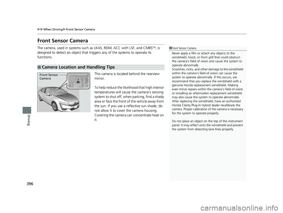 HONDA CLARITY PLUG-IN 2019 Owners Manual (in English) 396
uuWhen Driving uFront Sensor Camera
Driving
Front Sensor Camera
The camera, used in systems such as LKAS, RDM, ACC with LSF, and CMBSTM, is
designed to detect an object that triggers any of the HONDA CLARITY PLUG-IN 2019 Owners Manual (in English) 396
uuWhen Driving uFront Sensor Camera
Driving
Front Sensor Camera
The camera, used in systems such as LKAS, RDM, ACC with LSF, and CMBSTM, is
designed to detect an object that triggers any of the