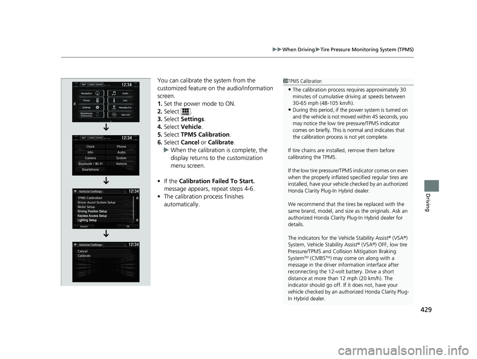 HONDA CLARITY PLUG-IN 2019 Owners Manual (in English) 429
uuWhen Driving uTire Pressure Monitoring System (TPMS)
Driving
You can calibrate the system from the
customized feature on the audio/information
screen.
1. Set the power mode to ON.
2. Select . HONDA CLARITY PLUG-IN 2019 Owners Manual (in English) 429
uuWhen Driving uTire Pressure Monitoring System (TPMS)
Driving
You can calibrate the system from the
customized feature on the audio/information
screen.
1. Set the power mode to ON.
2. Select .