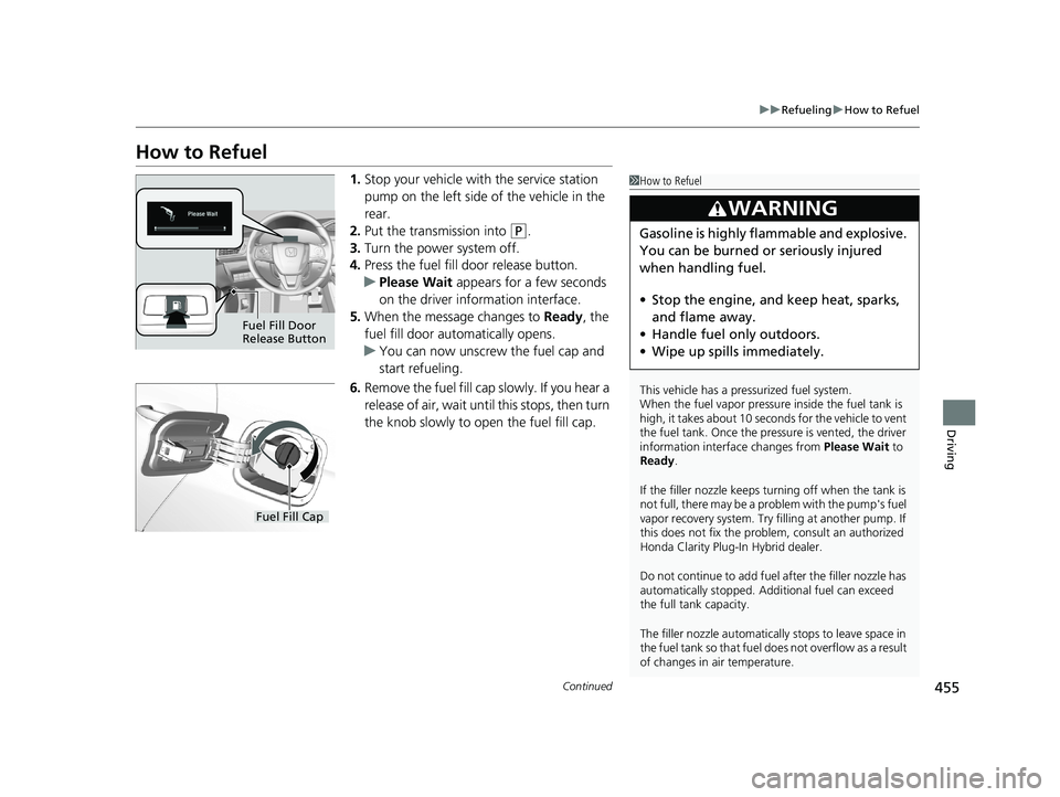 HONDA CLARITY PLUG-IN 2019 Owners Manual (in English) 455
uuRefueling uHow to Refuel
Continued
Driving
How to Refuel
1. Stop your vehicle with the service station
pump on the left side of the vehicle in the
rear.
2. Put the transmission into
(P.
3. T HONDA CLARITY PLUG-IN 2019 Owners Manual (in English) 455
uuRefueling uHow to Refuel
Continued
Driving
How to Refuel
1. Stop your vehicle with the service station
pump on the left side of the vehicle in the
rear.
2. Put the transmission into
(P.
3. T