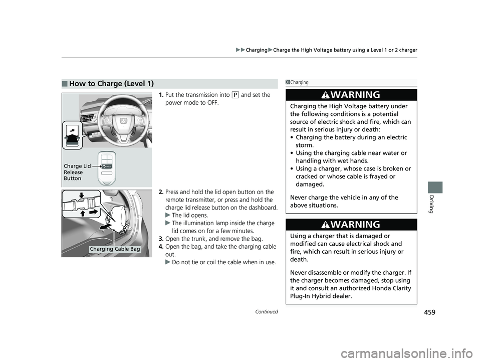 HONDA CLARITY PLUG-IN 2019 Owners Manual (in English) Continued459
uuCharging uCharge the High Voltage battery using a Level 1 or 2 charger
Driving
1. Put the transmission into (P and set the
power mode to OFF.
2. Press and hold the lid open button on t HONDA CLARITY PLUG-IN 2019 Owners Manual (in English) Continued459
uuCharging uCharge the High Voltage battery using a Level 1 or 2 charger
Driving
1. Put the transmission into (P and set the
power mode to OFF.
2. Press and hold the lid open button on t