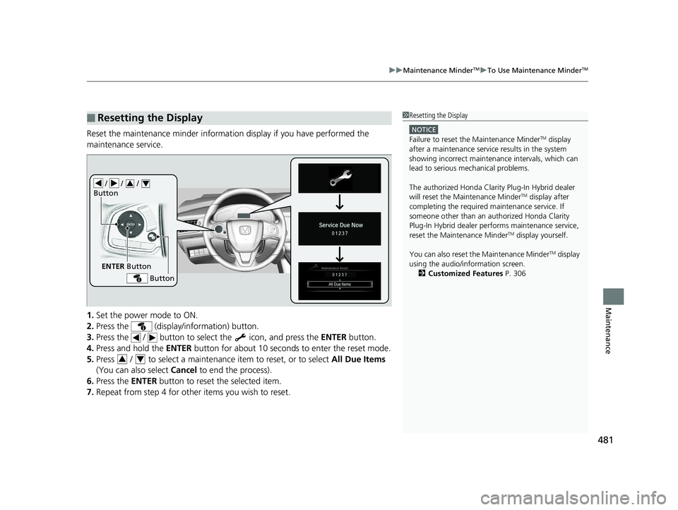 HONDA CLARITY PLUG-IN 2019 Owners Manual (in English) 481
uuMaintenance MinderTMuTo Use Maintenance MinderTM
Maintenance
Reset the maintenance minder information display if you have performed the
maintenance service.
1. Set the power mode to ON.
2. Pres HONDA CLARITY PLUG-IN 2019 Owners Manual (in English) 481
uuMaintenance MinderTMuTo Use Maintenance MinderTM
Maintenance
Reset the maintenance minder information display if you have performed the
maintenance service.
1. Set the power mode to ON.
2. Pres