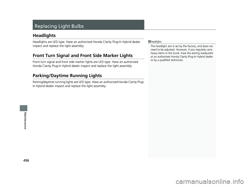 HONDA CLARITY PLUG-IN 2019 Owners Manual (in English) 496
Maintenance
Replacing Light Bulbs
Headlights
Headlights are LED type. Have an authorized Honda Clarity Plug-In Hybrid dealer
inspect and replace the light assembly.
Front Turn Signal and Front Si HONDA CLARITY PLUG-IN 2019 Owners Manual (in English) 496
Maintenance
Replacing Light Bulbs
Headlights
Headlights are LED type. Have an authorized Honda Clarity Plug-In Hybrid dealer
inspect and replace the light assembly.
Front Turn Signal and Front Si