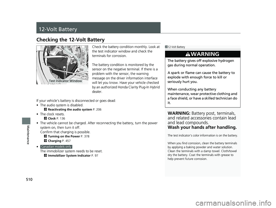 HONDA CLARITY PLUG-IN 2019  Owners Manual (in English) 510
Maintenance
12-Volt Battery
Checking the 12-Volt Battery
Check the battery condition monthly. Look at 
the test indicator window and check the 
terminals for corrosion.
The battery condition is mo