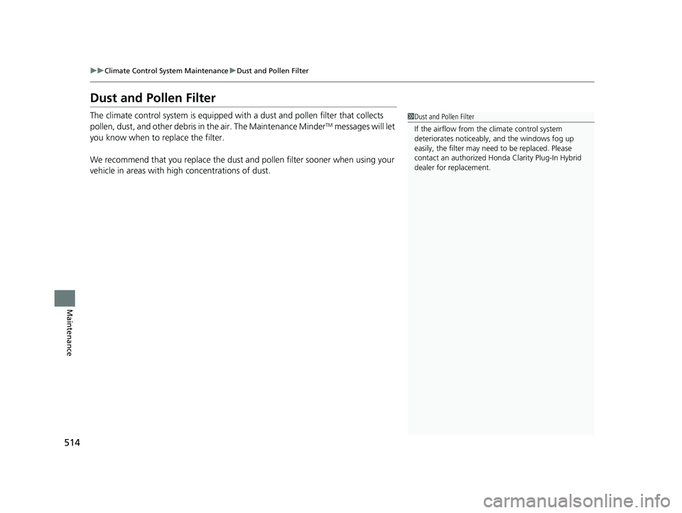 HONDA CLARITY PLUG-IN 2019  Owners Manual (in English) 514
uuClimate Control System Maintenance uDust and Pollen Filter
Maintenance
Dust and Pollen Filter
The climate control system is equipped wi th a dust and pollen filter that collects 
pollen, dust, a